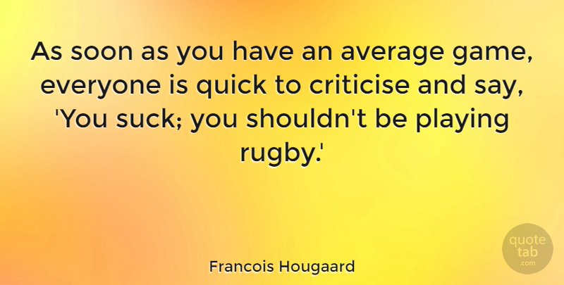Francois Hougaard Quote About Average, Criticise, Playing, Quick, Soon: As Soon As You Have...
