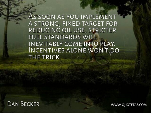 Dan Becker Quote About Alone, Fixed, Fuel, Implement, Incentives: As Soon As You Implement...