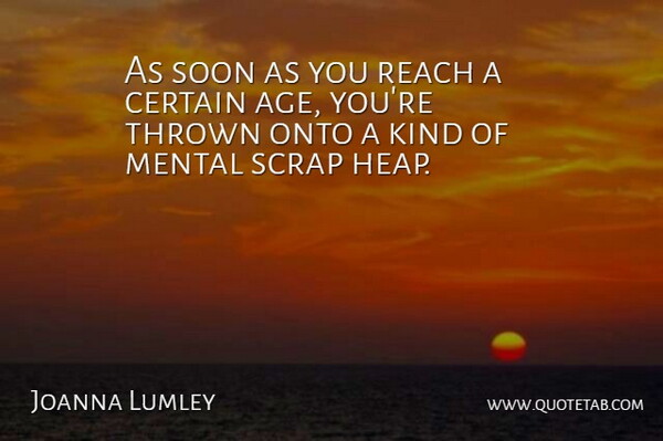 Joanna Lumley Quote About Age, Certain, Onto, Scrap, Soon: As Soon As You Reach...