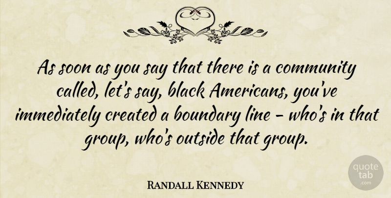 Randall Kennedy Quote About Boundary, Created, Line, Outside, Soon: As Soon As You Say...