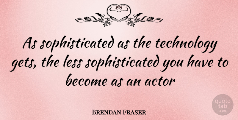 Brendan Fraser Quote About Technology, Actors, Sophisticated: As Sophisticated As The Technology...