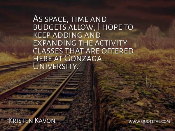 Kristen Kavon Quote About Activity, Adding, Budgets, Classes, Expanding: As Space Time And Budgets...
