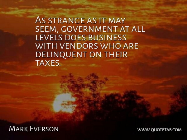 Mark Everson Quote About Business, Delinquent, Government, Levels, Strange: As Strange As It May...
