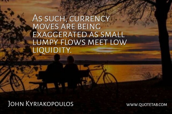 John Kyriakopoulos Quote About Currency, Flows, Meet, Moves, Small: As Such Currency Moves Are...
