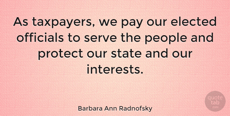 Barbara Ann Radnofsky Quote About Elected, Officials, People, State: As Taxpayers We Pay Our...