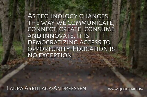 Laura Arrillaga-Andreessen Quote About Access, Changes, Consume, Education, Technology: As Technology Changes The Way...