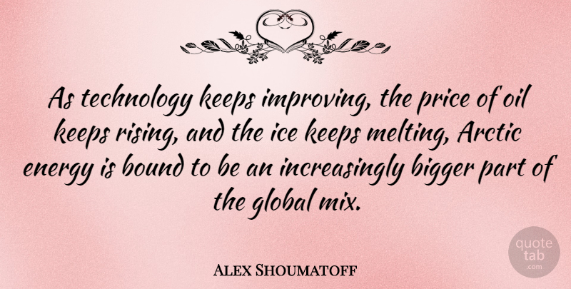 Alex Shoumatoff Quote About Arctic, Bigger, Bound, Global, Keeps: As Technology Keeps Improving The...