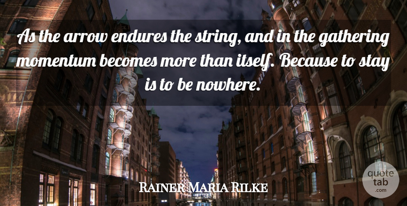 Rainer Maria Rilke Quote About Arrows, Gathering, Momentum: As The Arrow Endures The...