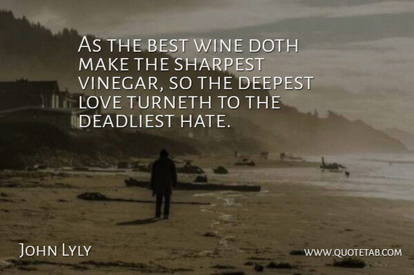 John Lyly Quote About Best, Deadliest, Deepest, Doth, English Writer: As The Best Wine Doth...