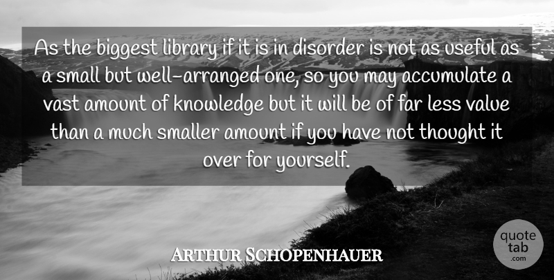 Arthur Schopenhauer Quote About Accumulate, Amount, Biggest, Disorder, Far: As The Biggest Library If...