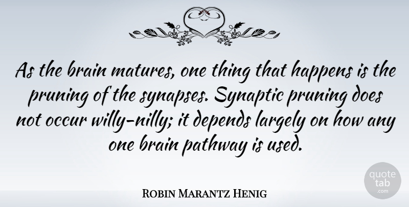 Robin Marantz Henig Quote About Depends, Largely, Occur: As The Brain Matures One...