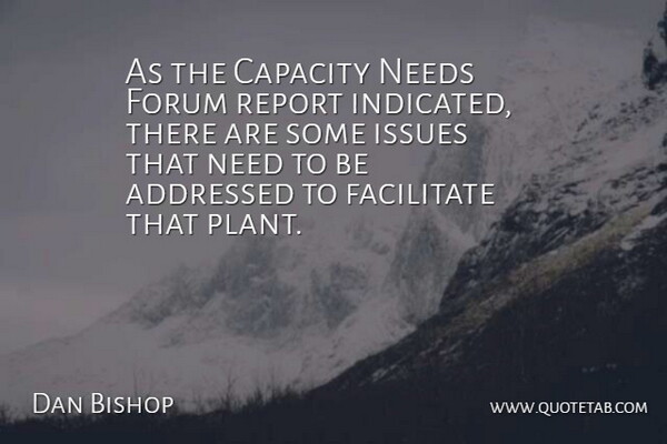 Dan Bishop Quote About Capacity, Facilitate, Forum, Issues, Needs: As The Capacity Needs Forum...