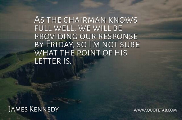 James Kennedy Quote About Chairman, Full, Knows, Letter, Point: As The Chairman Knows Full...