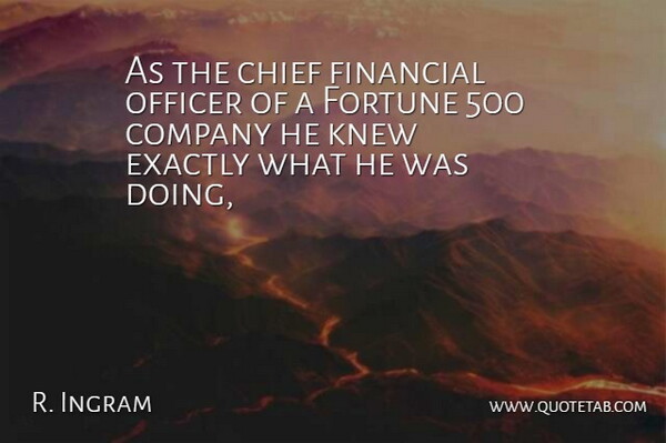 R. Ingram Quote About Chief, Company, Exactly, Financial, Fortune: As The Chief Financial Officer...