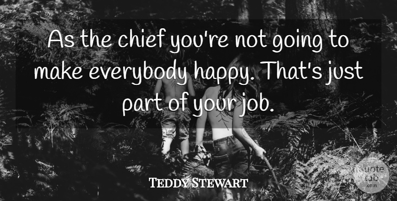 Teddy Stewart Quote About Chief, Everybody: As The Chief Youre Not...