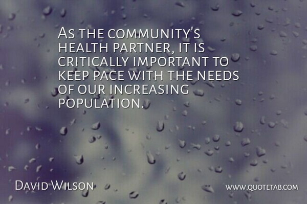 David Wilson Quote About Critically, Health, Increasing, Needs, Pace: As The Communitys Health Partner...