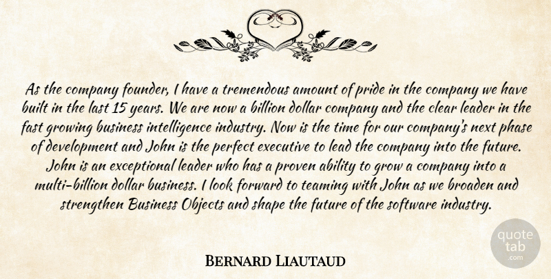 Bernard Liautaud Quote About Ability, Amount, Billion, Broaden, Built: As The Company Founder I...