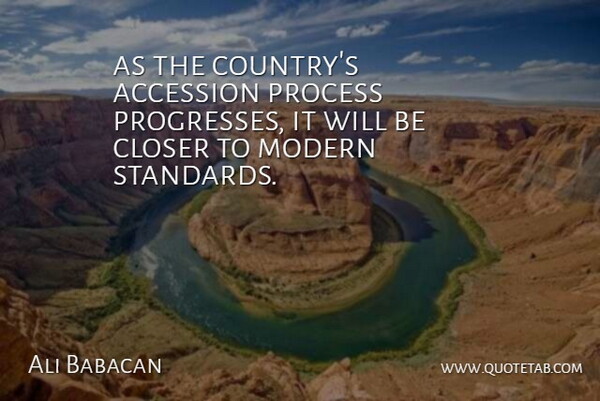Ali Babacan Quote About Closer, Modern, Process: As The Countrys Accession Process...
