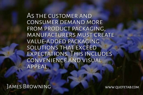 James Browning Quote About Consumer, Create, Customer, Demand, Exceed: As The Customer And Consumer...