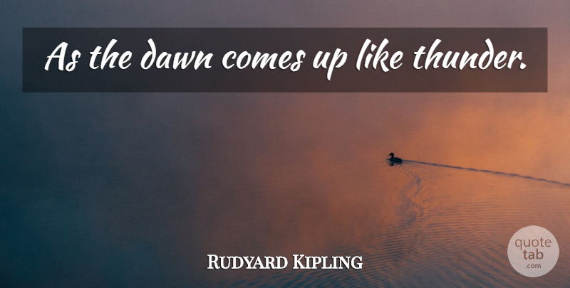 Rudyard Kipling Quote About Morning, Dawn, Thunder: As The Dawn Comes Up...