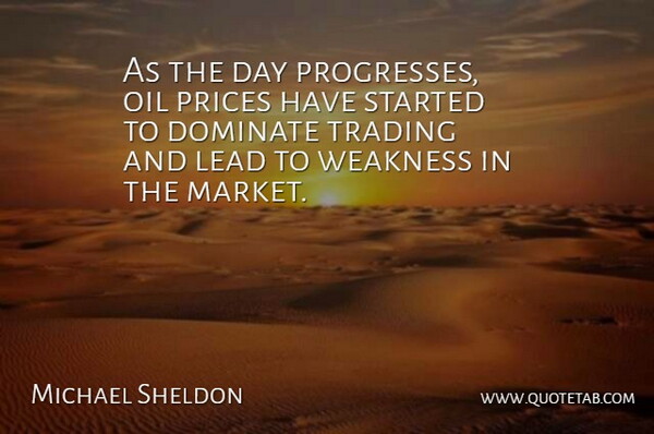 Michael Sheldon Quote About Dominate, Lead, Oil, Prices, Trading: As The Day Progresses Oil...