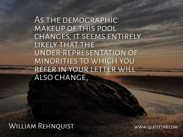 William Rehnquist Quote About Entirely, Letter, Likely, Makeup, Minorities: As The Demographic Makeup Of...