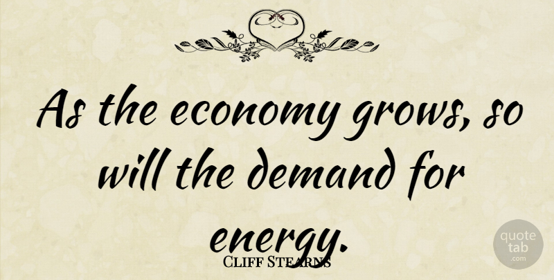 Cliff Stearns Quote About Demand, Energy, Economy: As The Economy Grows So...