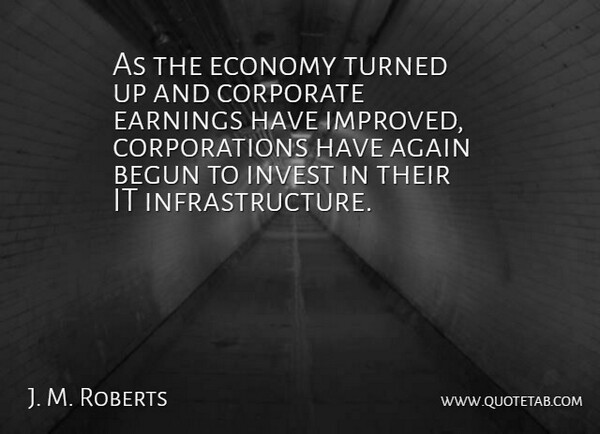 J. M. Roberts Quote About Again, Begun, Corporate, Earnings, Economy: As The Economy Turned Up...