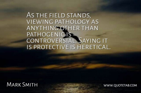 Mark Smith Quote About Field, Pathology, Protective, Saying, Viewing: As The Field Stands Viewing...