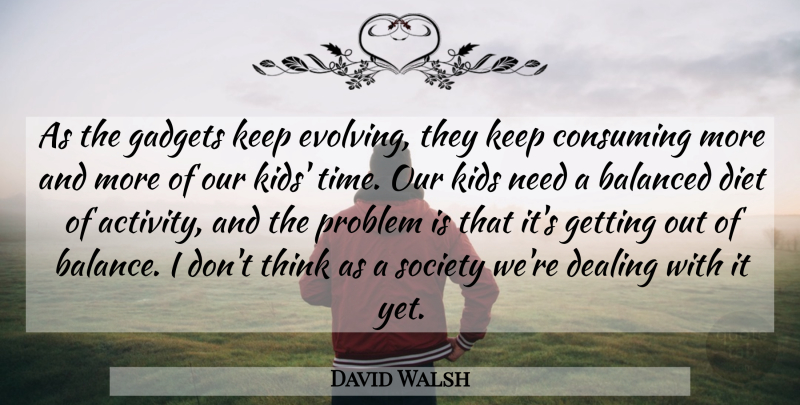 David Walsh Quote About Balanced, Consuming, Dealing, Diet, Gadgets: As The Gadgets Keep Evolving...