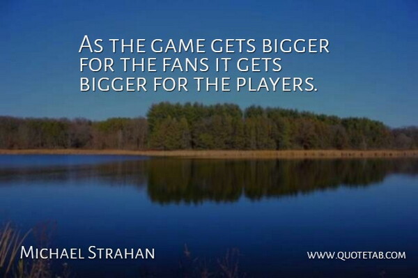 Michael Strahan Quote About Gets: As The Game Gets Bigger...