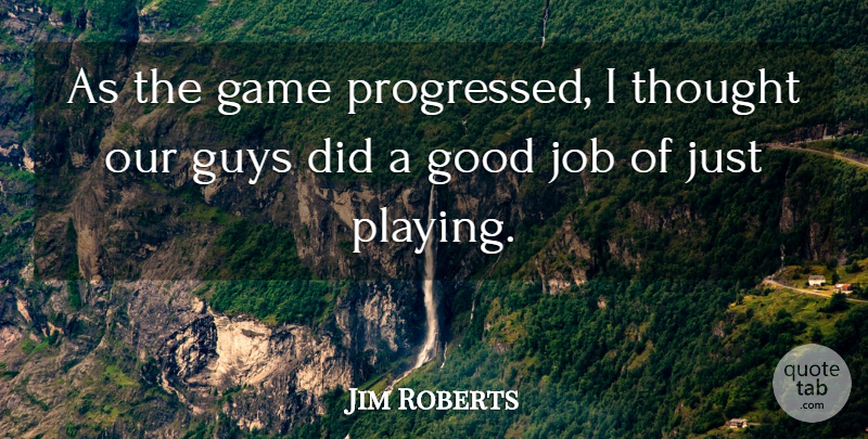 Jim Roberts Quote About Game, Good, Guys, Job: As The Game Progressed I...