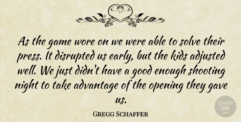 Gregg Schaffer Quote About Adjusted, Advantage, Disrupted, Game, Gave: As The Game Wore On...