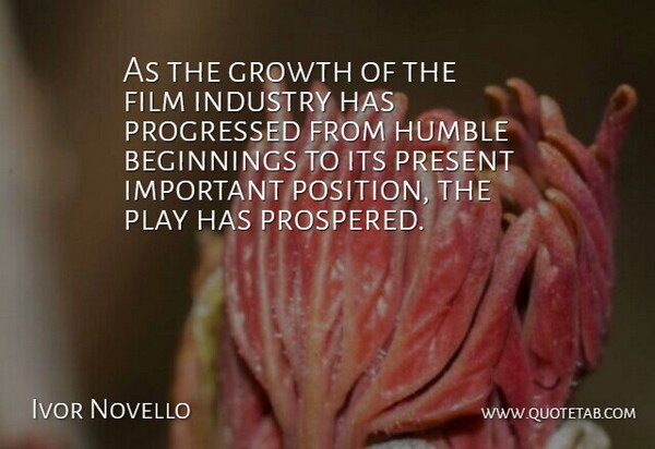Ivor Novello Quote About Beginnings, Growth, Humble, Industry, Present: As The Growth Of The...