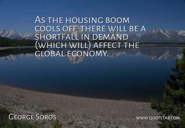 George Soros Quote About Affect, Boom, Demand, Global, Housing: As The Housing Boom Cools...