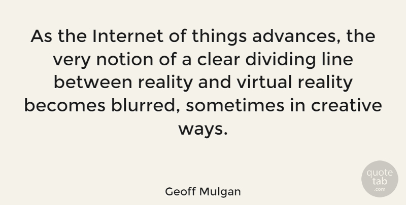 Geoff Mulgan Quote About Reality, Creative, Lines: As The Internet Of Things...