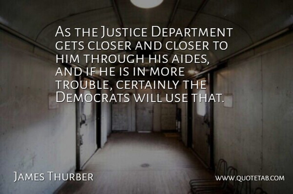 James Thurber Quote About Certainly, Closer, Democrats, Department, Gets: As The Justice Department Gets...