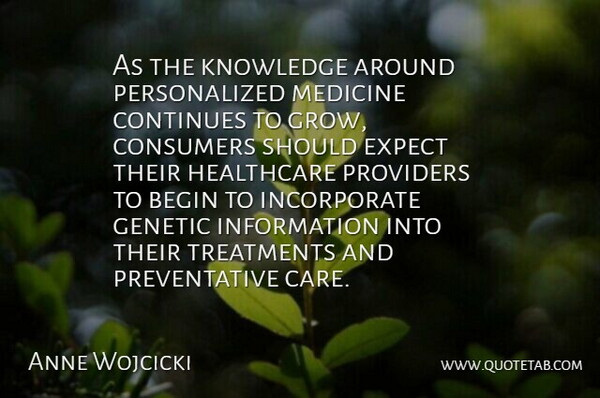 Anne Wojcicki Quote About Begin, Consumers, Continues, Expect, Genetic: As The Knowledge Around Personalized...