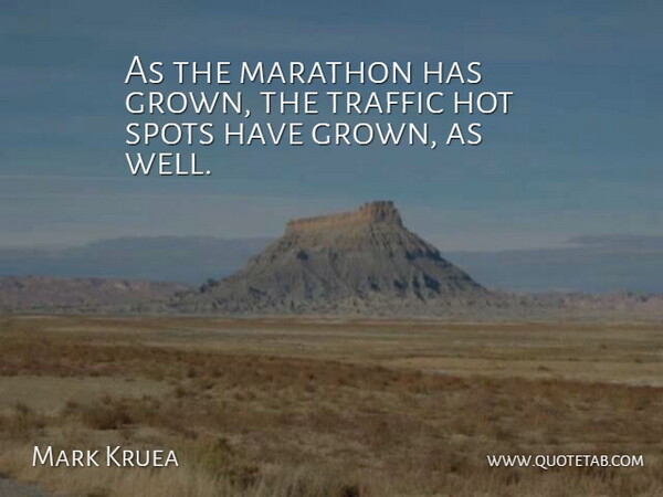 Mark Kruea Quote About Hot, Marathon, Spots, Traffic: As The Marathon Has Grown...