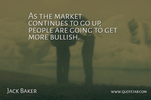 Jack Baker Quote About Continues, Market, People: As The Market Continues To...