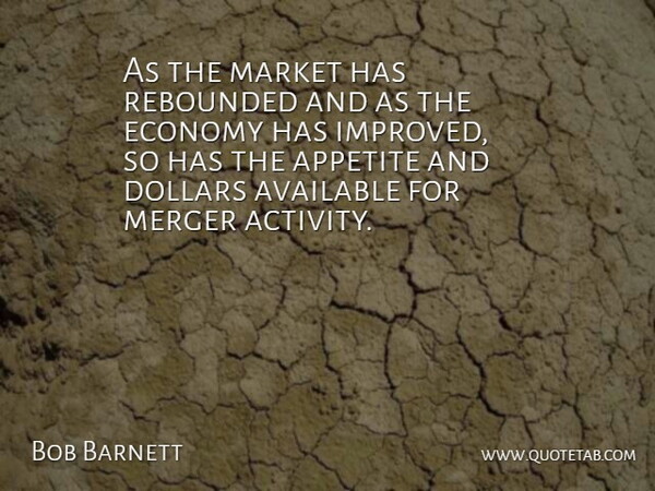 Bob Barnett Quote About Appetite, Available, Dollars, Economy, Market: As The Market Has Rebounded...