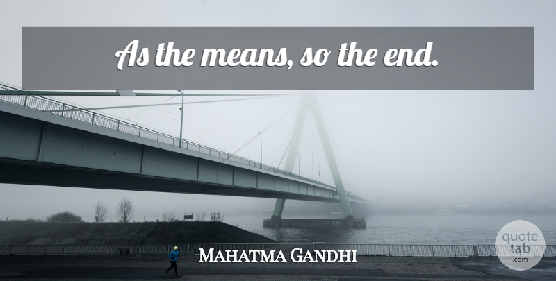 Mahatma Gandhi Quote About Mean, Strategy, Ends: As The Means So The...