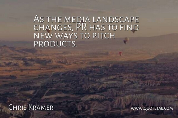 Chris Kramer Quote About Landscape, Media, Pitch, Ways: As The Media Landscape Changes...