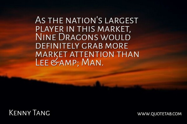 Kenny Tang Quote About Attention, Definitely, Dragons, Grab, Largest: As The Nations Largest Player...