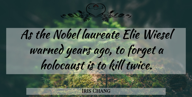 Iris Chang Quote About Years, Holocaust, Forget: As The Nobel Laureate Elie...
