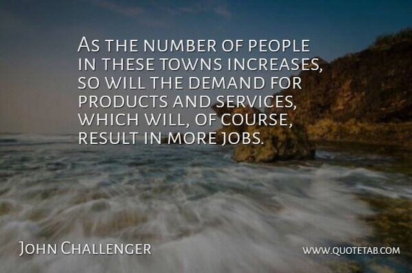 John Challenger Quote About Demand, Number, People, Products, Result: As The Number Of People...