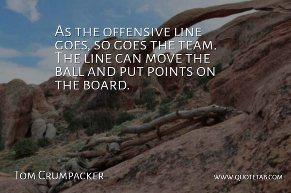 Tom Crumpacker Quote About Ball, Goes, Line, Move, Offensive: As The Offensive Line Goes...