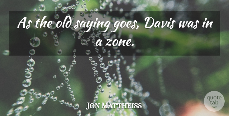 Jon Mattheiss Quote About Davis, Saying: As The Old Saying Goes...