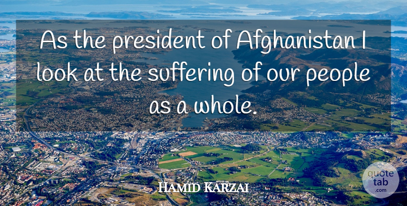 Hamid Karzai Quote About People, Suffering, President: As The President Of Afghanistan...