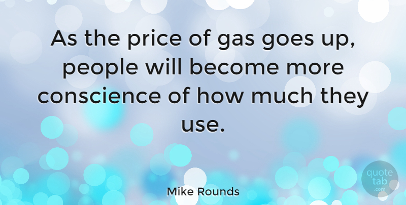 Mike Rounds Quote About People, Use, Gas: As The Price Of Gas...
